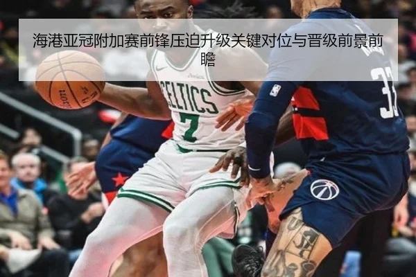 海港亚冠附加赛前锋压迫升级关键对位与晋级前景前瞻